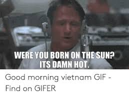 Highest rated) finding gifs newest highest rated most viewed. 25 Best Memes About Good Morning Vietnam Gif Good Morning Vietnam Gif Memes