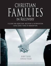 Christian Families in Recovery: A guide for addiction, recovery &  intervention using God's tools of redemption: Tucker, Robert and Stephanie:  9781936451029: Amazon.com: Books