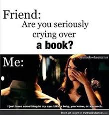 What Is The Last Book You Read That Made You Cry Book Humor Book Quotes Book Memes