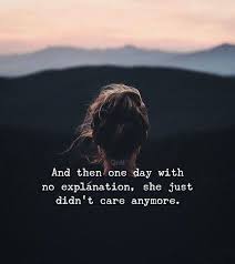 And Then One Day With No Explanation She Just Didn T Care Anymore Done Quotes Mood Quotes Life Quotes