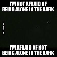 1 2 dizziness, fainting, or nausea while alone experiencing intense anxiety that's out of proportion with their situation feeling apprehensive when thinking about being alone feeling secluded or ignored even while in a group or crowd of people going. I M Not Afraid Of Being Alone In The Dark 9gag