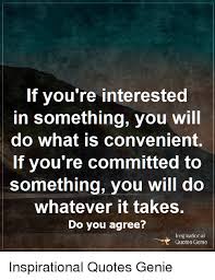 If You Re Interested In Something You Will Do What Is Convenient If You Re Committed To Something You Will Do Whatever It Takes Do You Agree Inspirational Quotes Genie Inspirational Quotes Genie