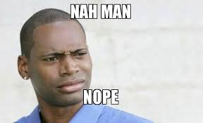 nah man nope