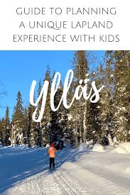 Lapland Holidays In Yllas Finland 17 Tips To A Unique Lapland Experience With Kids Lapland Holidays Finland Family Road Trips