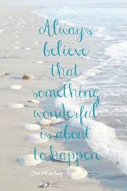Motivational Quotes Always Believe That Something Wonderful Is About To Happen Always Believe That Something Wonderful Is About To Happen Good Morning Quotes Soulmate Quotes Beach Quotes