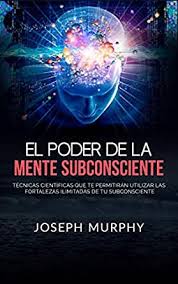 Joseph murphy el poder de su mente subconsciente. Amazon Com El Poder De La Mente Subconsciente Traducido Tecnicas Cientificas Que Te Permitiran Utilizar Las Fortalezas Ilimitadas De Tu Subconsciente Spanish Edition Ebook Joseph Murphy Kindle Store