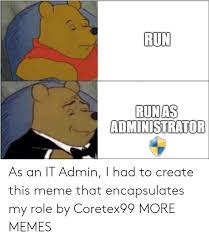 Run Runas Administrator As An It Admin I Had To Create This Meme That Encapsulates My Role By Coretex99 More Memes Dank Meme On Ballmemes Com