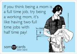 If You Think Being A Mom Is A Full Time Job Try Being A Working Mom It S Like Having Two Full Time Jobs With Half Time Pay Working Mom Quotes Mom