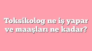 Belki de gelen maillerde en çok merak edilen bir noktadan bahsedeceğim. Toksikolog Ne Is Yapar Ve Maaslari Ne Kadar