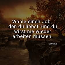 Wahle Einen Job Den Du Liebst Und Du Wirst Nie Wieder Arbeiten Mussen Konfuzius Konfuzius Zitate Konfuzius Weisheiten