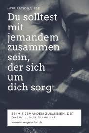 Du Solltest Mit Jemandem Zusammen Sein Der Sich Um Dich Sorgt Starke Gedanken Weisheiten Alles Ist Energie