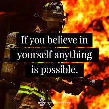 A firefighter is someone who has dedicated his life to save people from fire and prevent it from spreading. If You Believe In Yourself Anything Is Possible Firefighter Quotes Motivation Firemen Quotes Female Firefighter Quotes