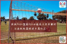 新版Hupu篮球App功能亮点深度解析：打造极致篮球迷专属社区| 虎扑体育