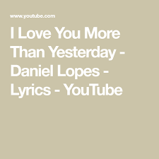 I Love You More Than Yesterday Daniel Lopes Lyrics Youtube Love You More Than Love You More Are You Happy