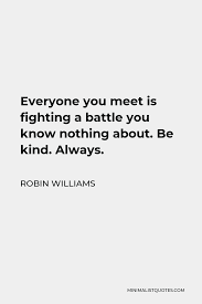 Robin Williams Quote Everyone You Meet Is Fighting A Battle You Know Nothing About Be Kind Always