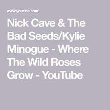 Nick Cave Kylie Minogue Where The Wild Roses Grow Nick Cave The Bad Seeds Kylie Minogue Where The Wild Roses Grow Youtube Growing Roses Kylie Minogue Wild Roses