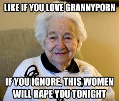 Like if you love grannyporn if you ignore, this women will rape you tonight  - Scumbag Grandma - quickmeme