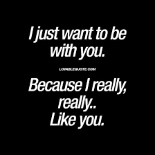 I Just Want To Be With You Because I Really Really Like You Really Like You Quotes Cute Love Quotes For Him Quotes
