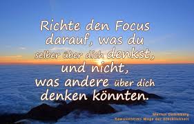 Richte Den Focus Darauf Was Du Selber Uber Dich Denkst Und Nicht Was Andere Uber Dich Denken Konnten Be Inspirierende Spruche Spruche Mit Herz Weisheiten