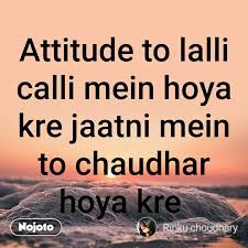 No person is born without attitude on this earth. Attitude To Lalli Calli Mein Hoya Kre Jaatni Mein Nojoto
