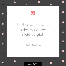 In Diesem Leben Ist Jeder Mutig Der Nicht Aufgibt Paul Mccartney Zitate Weisheiten Zitate Schone Zitate