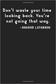 Your time is limited, so don't waste it living someone else's life. Don T Waste Your Time Looking Back You Re Not Going That Way Ragnar Lothbrok Notebook 100 Lined Pages 6x9 Amazon De Tvquotesnotebooks Fremdsprachige Bucher