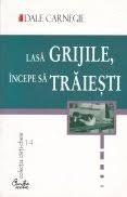 O carte care dainuie de zeci de ani, fiind scrisa in 1948 Lasa Grijile Incepe Sa Traiesti Dale Carnegie Targulcartii Ro