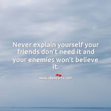 Never Explain Yourself Your Friends Don T Need It And Your Enemies Won T Believe It Idlehearts