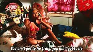 Friday you ain t got to lie craig. You Aint Got To Lie Craig Gifs Tenor