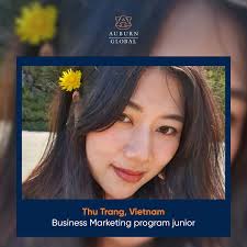 Meet Thu Trang, also known as My, from Vietnam. She is a student ambassador  and a junior in the business marketing program at Auburn. Being fluent in  four languages makes her uniquely