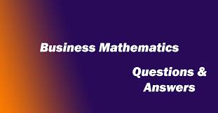 Answer all questions and ensure that your answers to parts of questions are •clearly labelled. Business Mathematics Multiple Choice Questions Mcqs And Answers Business Mathematics Questions And Answers Gkseries