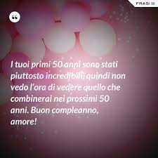 Ecco quindi le più belle frasi di … Frasi Auguri 50 Anni Con Immagini