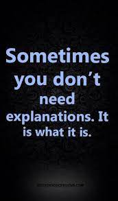 Sometimes You Don T Need Explanations It Is What It Is Quitting Quotes Inspirational Words Of Wisdom Quotes About Everything