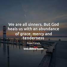 We Are All Sinners But God Heals Us With An Abundance Of Grace Mercy And Tenderness Idlehearts