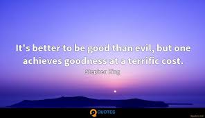 Best kings quotes selected by thousands of our users! It S Better To Be Good Than Evil But One Achieves Goodness Stephen King Quotes 9quotes Com