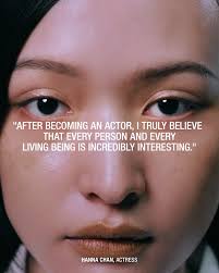 A. RESIDENCE 002 : Hanna Chan, Actress “After becoming an actor, I truly  believe that every person and every living being is incredibly  interesting.” @hannachanx Hanna Chan, an actress based in Hong