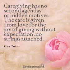 Caregiving Has No Second Agendas Or Hidden Motives The Care Is Given From Love For The Hoy Caregiver Quotes Cancer Caregiver Quotes Dementia Quotes Caregiver