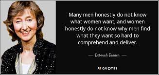Be sure to ask for what you want in a positive and validating way. Deborah Tannen Quote Many Men Honestly Do Not Know What Women Want And