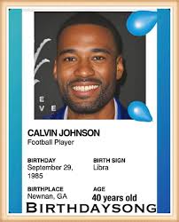 Happy Birthday CALVIN JOHNSON(Football Player) BIRTHDAY September 29, 1985  BIRTH SIGN Libra AGE 40 years old BIRTHPLACE Newnan, GA. CALVIN JOHNSON  Superstar wide receiver nicknamed "Megatron" who set an NFL record for