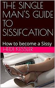 Amazon.com: THE SINGLE MAN'S GUIDE TO SISSIFCATION: How To Become A Sissy,  Follow These Rules At Home (The Single Man's Guide To Sissification Book 1)  EBook : Kessler, Heidi: Kindle Store