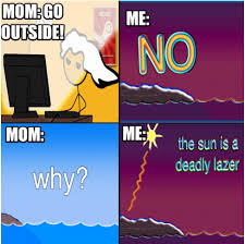 13.06.2017 · the sun is a deadly meme. Mom Go Outside The Sun Is A Deadly Lazer Know Your Meme