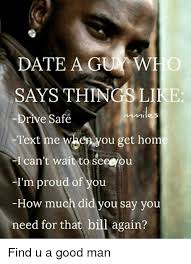 Date A Guy Wh Says Things Li E Drive Safe Text Me When You Get Home I Can T Wait To Seegou I M Proud Of You How Much Did You Say You Need