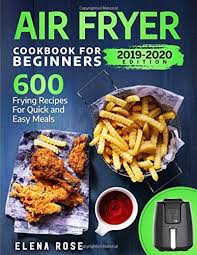 Air Fryer Cookbook For Beginners 600 Frying Recipes For Quick And Easy Meals Cookbooks For Beginners Easy Meals Recipes