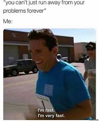 You Cant Just Run Away From Your Problems Forever Meanwhile Me Im Fast Im Very Fast Meme Memezila Com