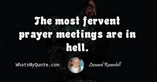 We did not find results for: Leonard Ravenhill The Most Fervent Prayer Meetings Are In Hell