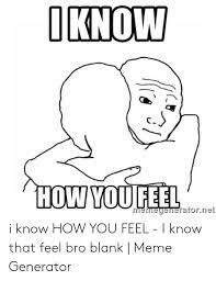 Oknow How You Feel Memeyeneratorniet I Know How You Feel I Know That Feel Bro Blank Meme Generator Meme On Me Me