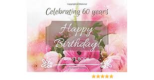 Birthday wishes with flowers message. 60th Birthday Guest Book Sign In Signature And Message Book Greetings Flowers Party Decorations Wishes Cards Gifts Publishing David J Barnett 9781099744860 Amazon Com Books