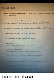 Chrome is highly efficient, multipurpose and extension rich web browser. Privacy And Security Google Chrome May Use Web Services To Improve Your Browsing Experience You Services Learn More Allow Karen To See Your Location By Turning This Off You Ll Have A Better