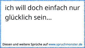 Ich Will Doch Einfach Nur Glucklich Sein Spruchmonster De