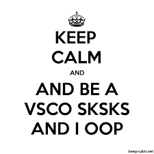 KEEP CALM AND AND BE A VSCO SKSKS AND I OOP | KEEP-CALM.net